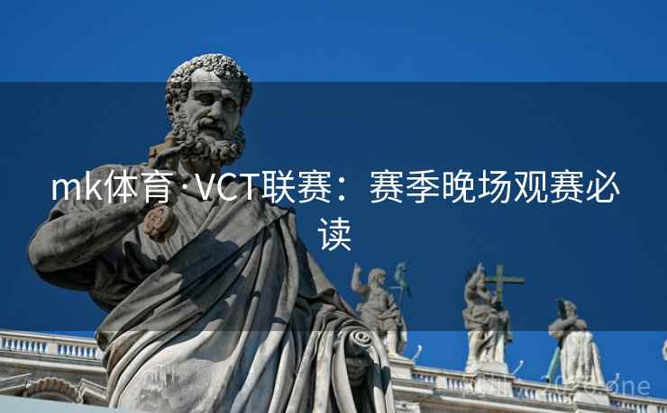 mk体育·VCT联赛：赛季晚场观赛必读