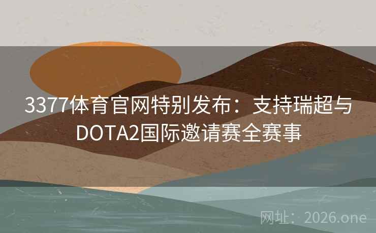 3377体育官网特别发布：支持瑞超与DOTA2国际邀请赛全赛事