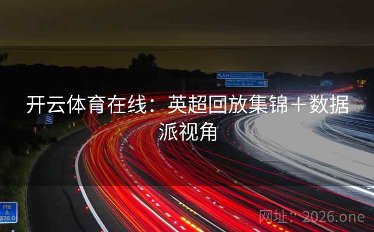 开云体育在线：英超回放集锦＋数据派视角