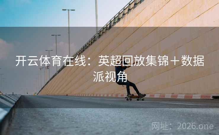 开云体育在线：英超回放集锦＋数据派视角