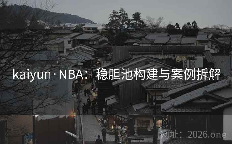 kaiyun·NBA:稳胆池构建与案例拆解 kaiyun·NBA:稳胆池构建与案例拆解