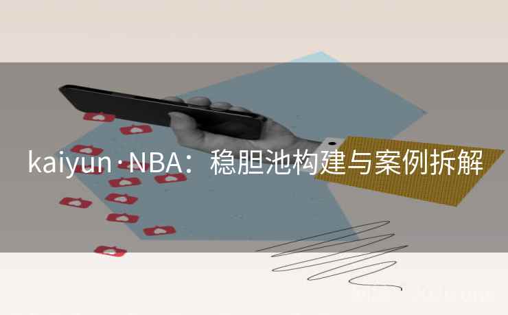 kaiyun·NBA:稳胆池构建与案例拆解 kaiyun·NBA:稳胆池构建与案例拆解